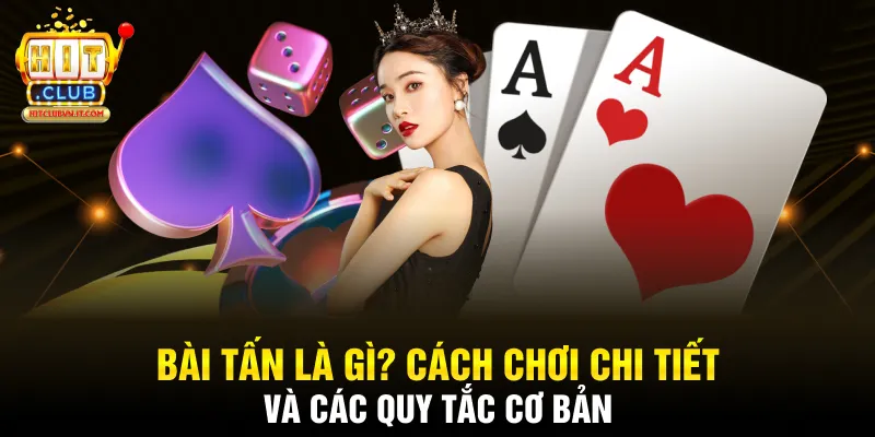 Bài Tấn Là Gì? Cách Chơi Chi Tiết Và Các Quy Tắc Cơ Bản