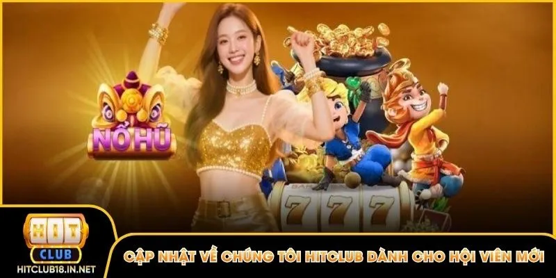 Cập nhật về chúng tôi Hitclub dành cho hội viên mới